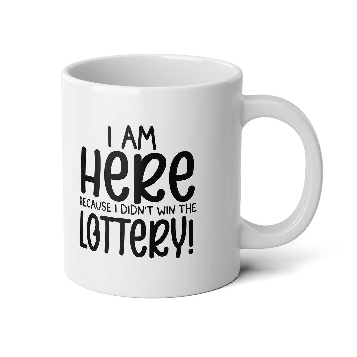White mug with black text 'I AM HERE BECAUSE I DIDN'T WIN THE LOTTERY!' on a white background